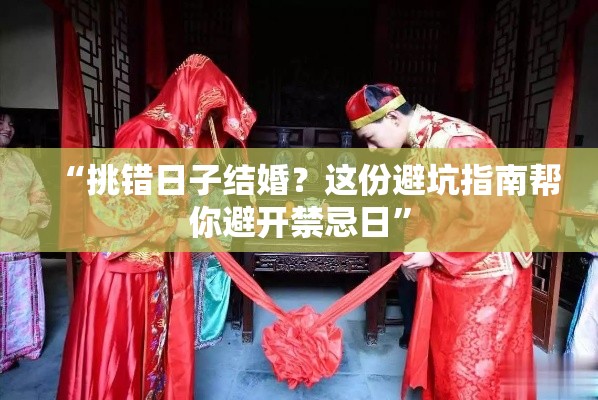 “挑错日子结婚？这份避坑指南帮你避开禁忌日”