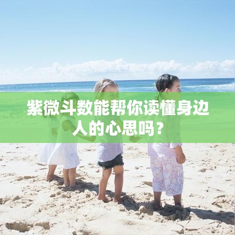 紫微斗数能帮你读懂身边人的心思吗？