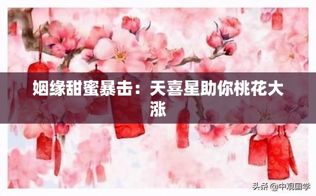 姻缘甜蜜暴击：天喜星助你桃花大涨