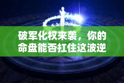 破军化权来袭，你的命盘能否扛住这波逆袭？
