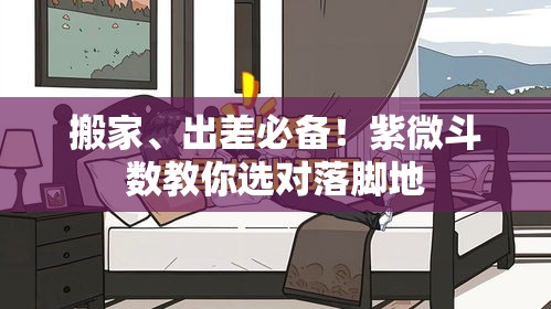 搬家、出差必备！紫微斗数教你选对落脚地