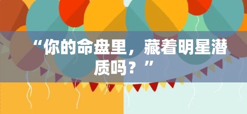 “你的命盘里，藏着明星潜质吗？”