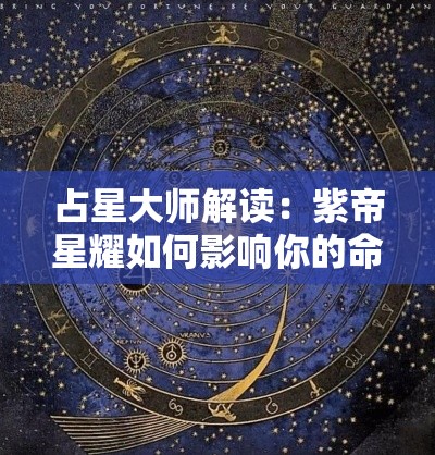 占星大师解读：紫帝星耀如何影响你的命运轨迹