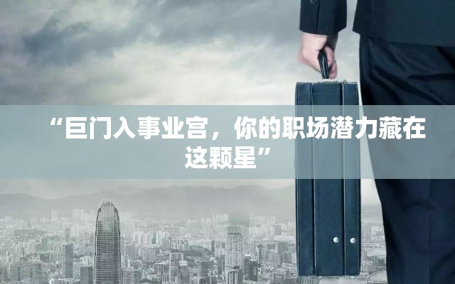 “巨门入事业宫，你的职场潜力藏在这颗星”