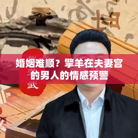 婚姻难顺？擎羊在夫妻宫的男人的情感预警