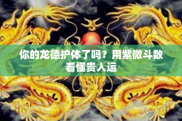 你的龙德护体了吗？用紫微斗数看懂贵人运