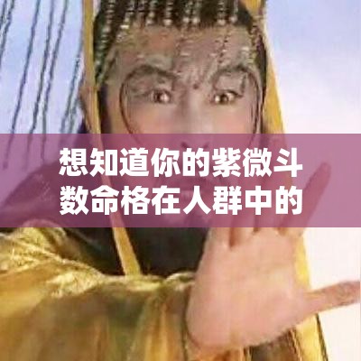 想知道你的紫微斗数命格在人群中的位置吗？