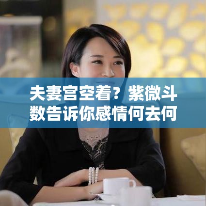 夫妻宫空着？紫微斗数告诉你感情何去何从