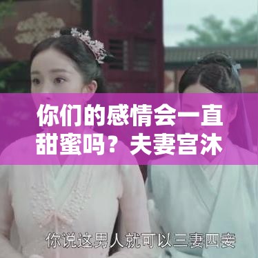 你们的感情会一直甜蜜吗？夫妻宫沐浴藏着这些相处密码