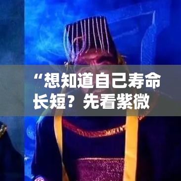 “想知道自己寿命长短？先看紫微这几宫”