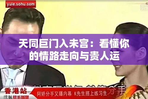 天同巨门入未宫：看懂你的情路走向与贵人运