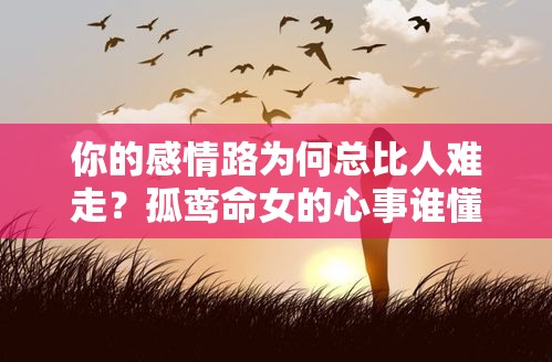 你的感情路为何总比人难走？孤鸾命女的心事谁懂