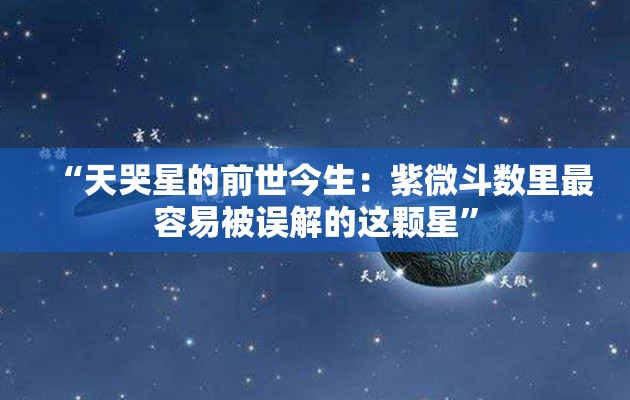 “天哭星的前世今生：紫微斗数里最容易被误解的这颗星”