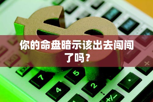 你的命盘暗示该出去闯闯了吗？