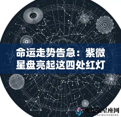 命运走势告急：紫微星盘亮起这四处红灯要当心