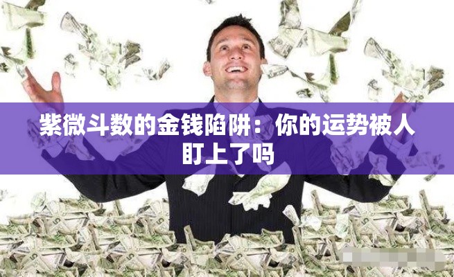 紫微斗数的金钱陷阱：你的运势被人盯上了吗