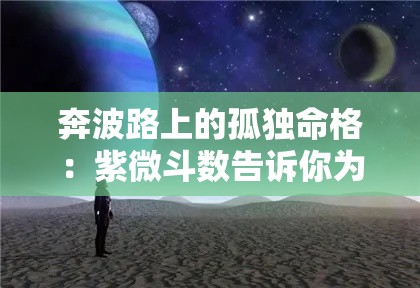 奔波路上的孤独命格：紫微斗数告诉你为何总是独行