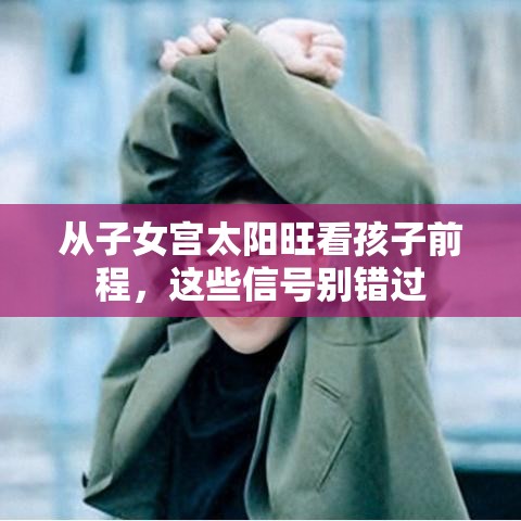 从子女宫太阳旺看孩子前程，这些信号别错过