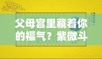 父母宫里藏着你的福气？紫微斗数帮你读懂家运玄机