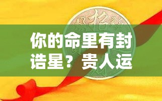 你的命里有封诰星？贵人运爆棚的人生指南