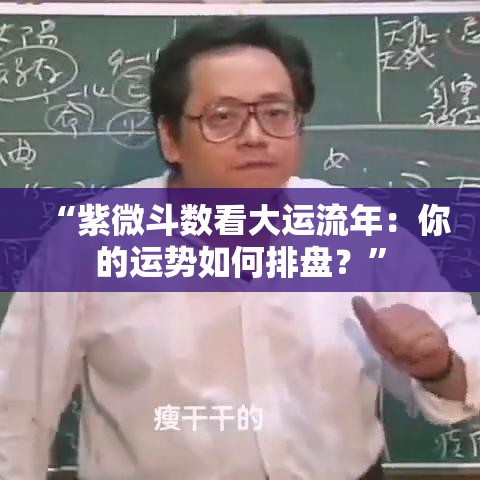 “紫微斗数看大运流年：你的运势如何排盘？”