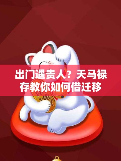 出门遇贵人？天马禄存教你如何借迁移改运