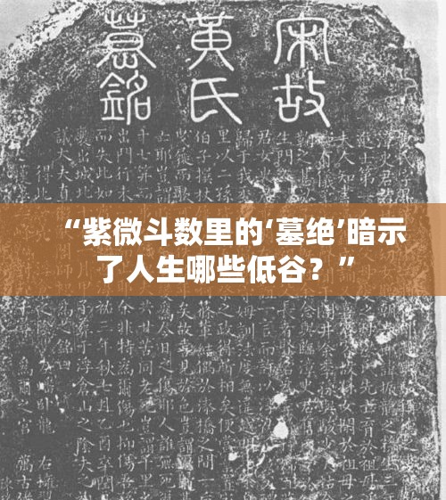 “紫微斗数里的‘墓绝’暗示了人生哪些低谷？”