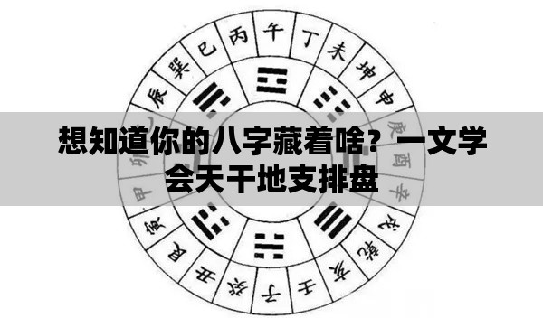 想知道你的八字藏着啥？一文学会天干地支排盘
