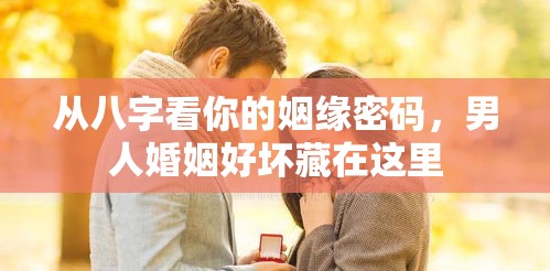 从八字看你的姻缘密码，男人婚姻好坏藏在这里