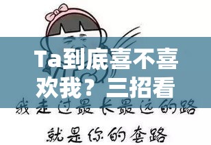 Ta到底喜不喜欢我？三招看穿真心
