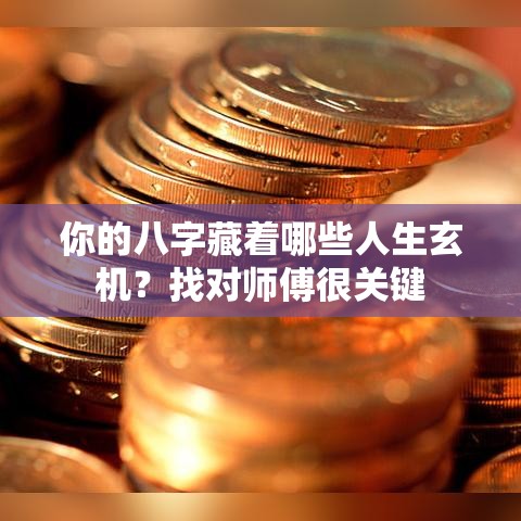 你的八字藏着哪些人生玄机？找对师傅很关键