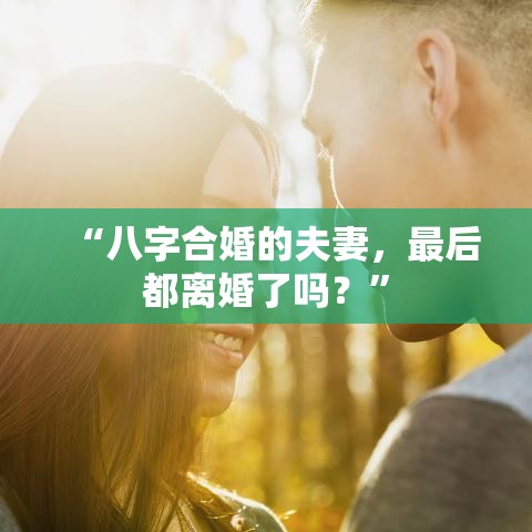 “八字合婚的夫妻，最后都离婚了吗？”