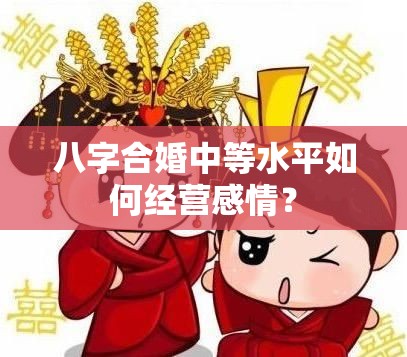 八字合婚中等水平如何经营感情？