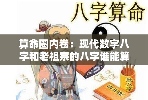 算命圈内卷：现代数字八字和老祖宗的八字谁能算准你的命？
