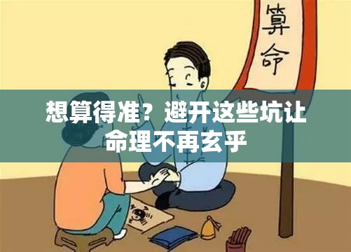 想算得准？避开这些坑让命理不再玄乎