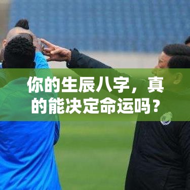 你的生辰八字，真的能决定命运吗？