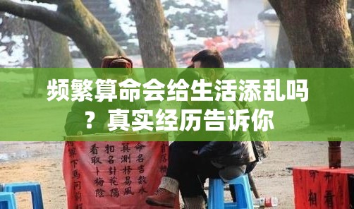 频繁算命会给生活添乱吗？真实经历告诉你