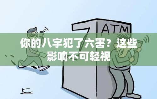 你的八字犯了六害？这些影响不可轻视
