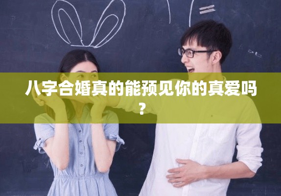 八字合婚真的能预见你的真爱吗？
