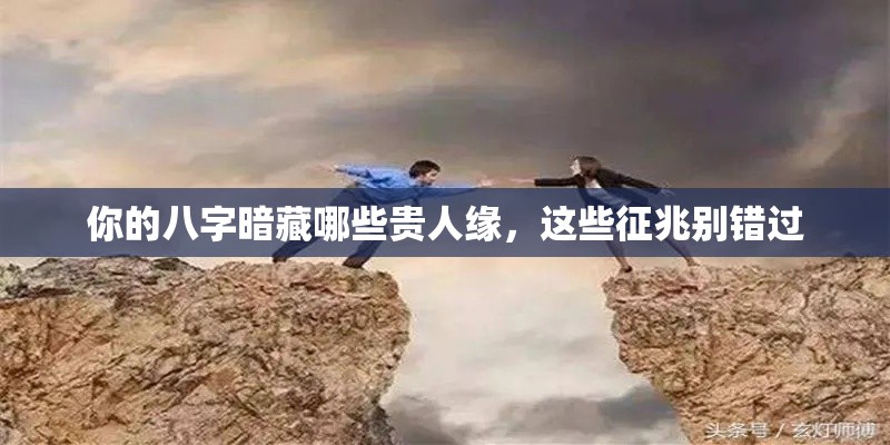 你的八字暗藏哪些贵人缘，这些征兆别错过