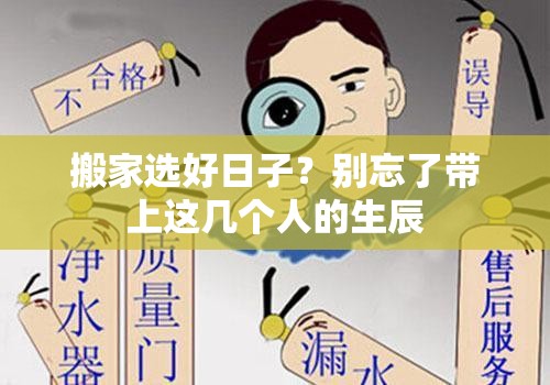 搬家选好日子？别忘了带上这几个人的生辰