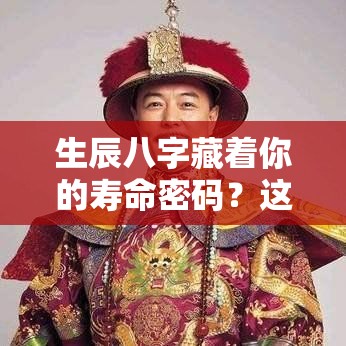 生辰八字藏着你的寿命密码？这样解读更靠谱