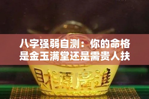 八字强弱自测：你的命格是金玉满堂还是需贵人扶持？