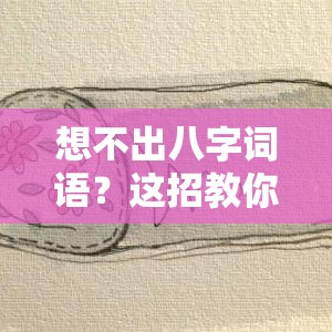想不出八字词语？这招教你轻松搞定！