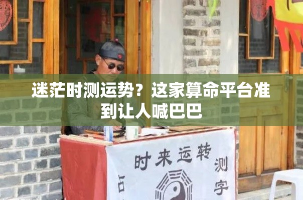 迷茫时测运势？这家算命平台准到让人喊巴巴