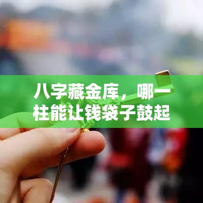 八字藏金库，哪一柱能让钱袋子鼓起来？