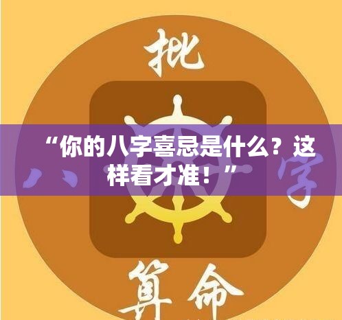 “你的八字喜忌是什么？这样看才准！”