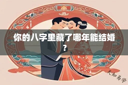 你的八字里藏了哪年能结婚？