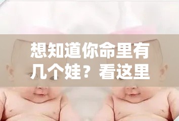 想知道你命里有几个娃？看这里就够了