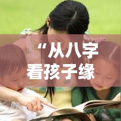 “从八字看孩子缘：教你一眼识破子女运深浅”